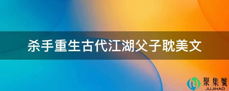 杀手重生古代江湖父子耽美文