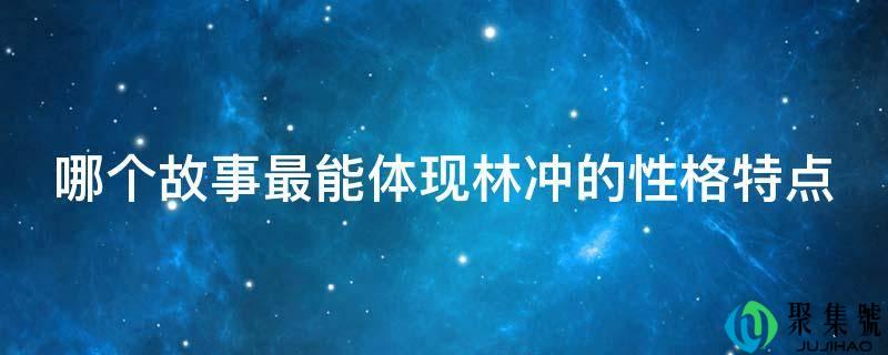 哪个故事最能体现林冲的性格特点