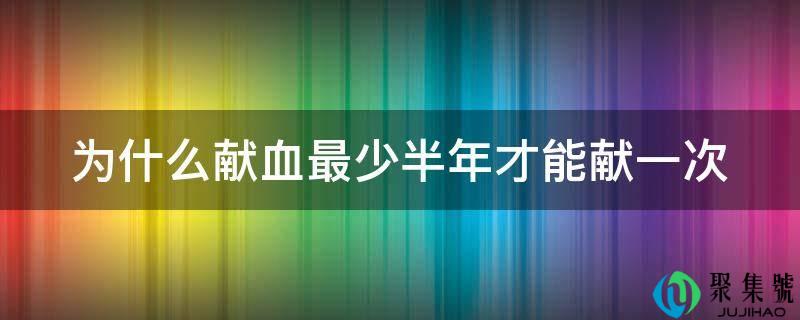 为什么献血最少半年才能献一次