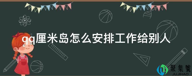 qq厘米岛怎么安排工作给别人