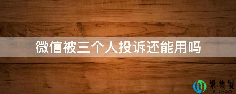微信被三个人投诉还能用吗
