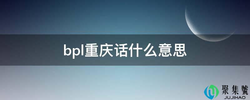 bpl重庆话什么意思