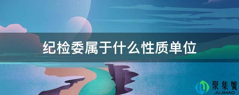 纪检委属于什么性质单位