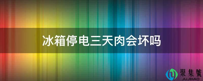 冰箱停电三天肉会坏吗