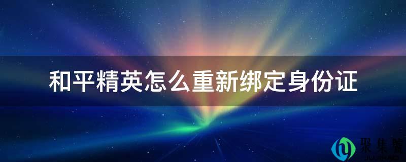 和平精英怎么重新绑定身份证