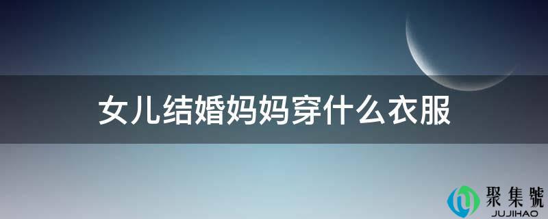 女儿结婚妈妈穿什么衣服