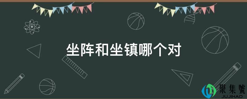 坐阵和坐镇哪个对