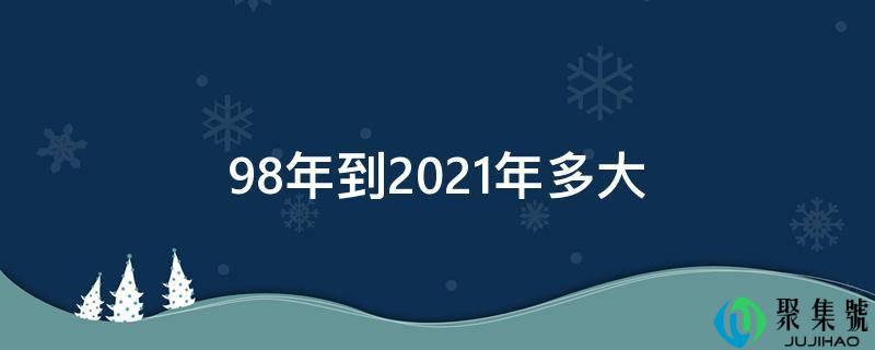 98年到2021年多大