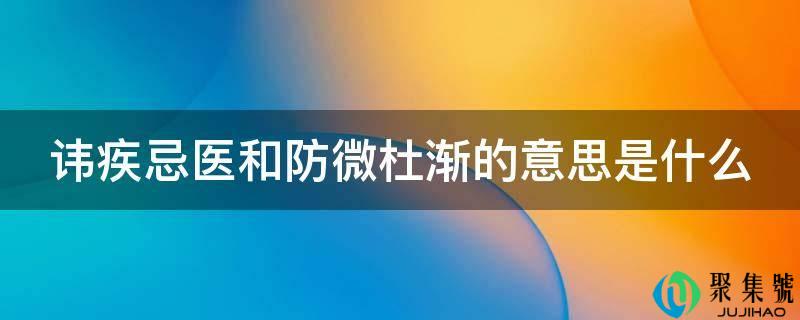 讳疾忌医和防微杜渐的意思是什么