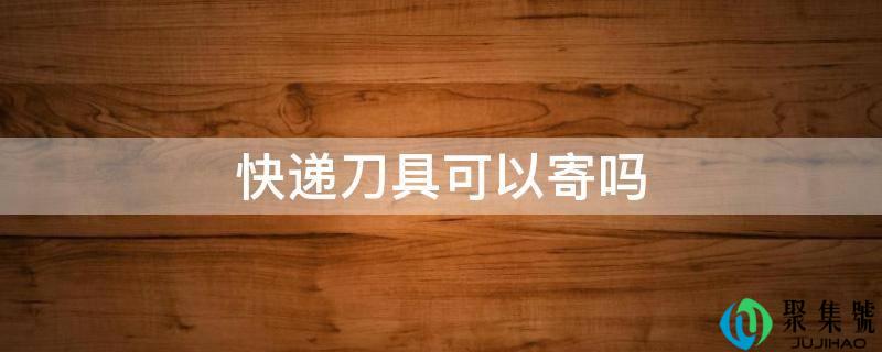 快递刀具可以寄吗