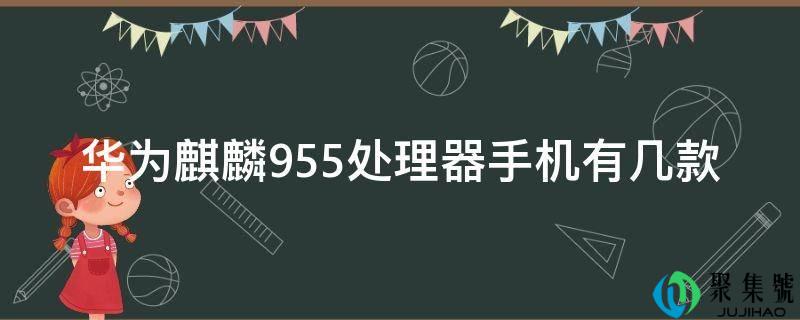 华为麒麟955处理器手机有几款