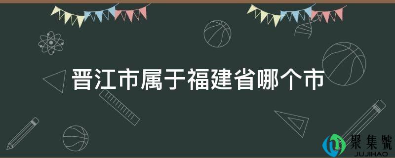 晋江市属于福建省哪个市