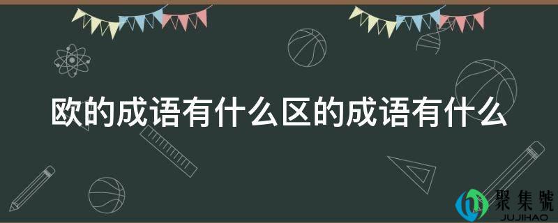 欧的成语有什么区的成语有什么