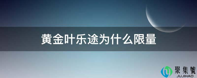 黄金叶乐途为什么限量