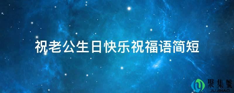 祝老公生日快乐祝福语简短