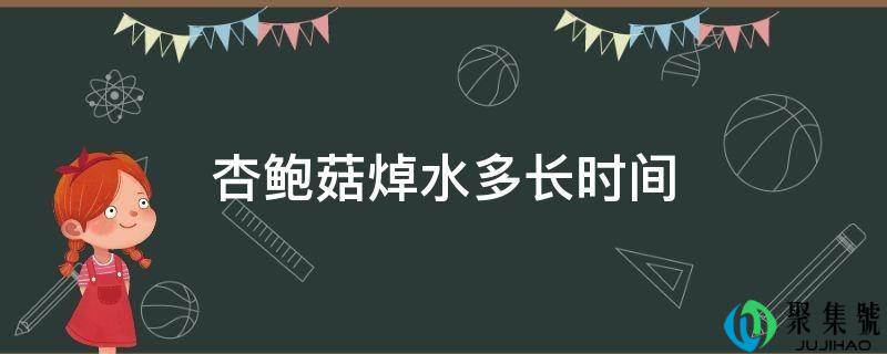 杏鲍菇焯水多长时间