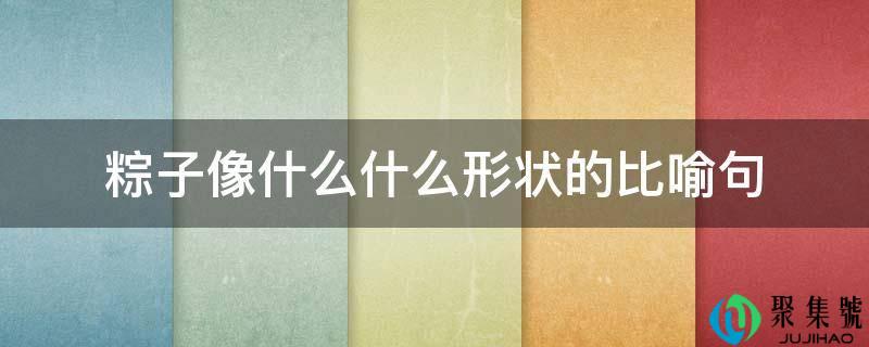 粽子像什么什么形状的比喻句