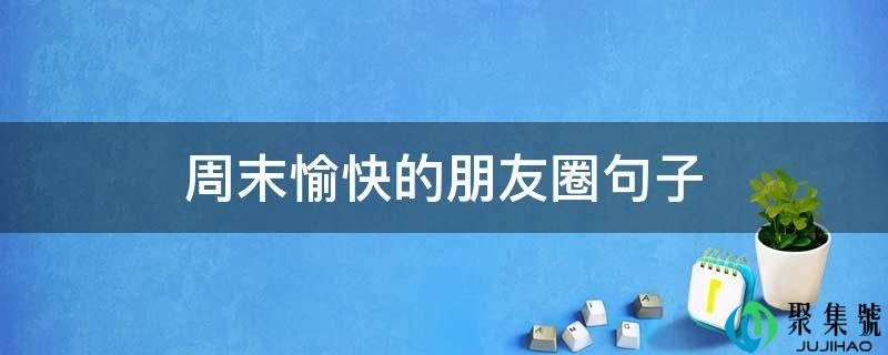 周末愉快的朋友圈句子