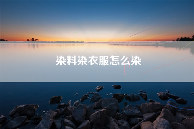 染料染衣服怎么染