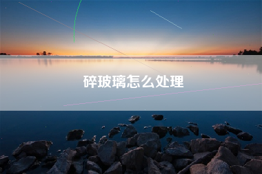 碎玻璃怎么处理