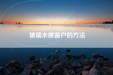 玻璃水擦窗户的方法