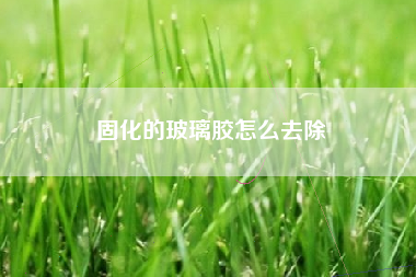 固化的玻璃胶怎么去除
