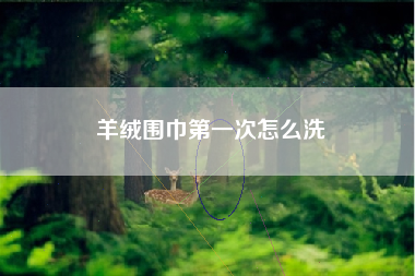 羊绒围巾第一次怎么洗