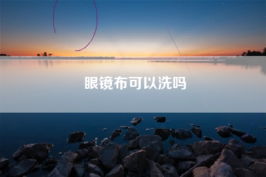 眼镜布可以洗吗