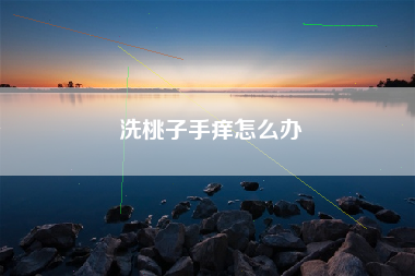 洗桃子手痒怎么办