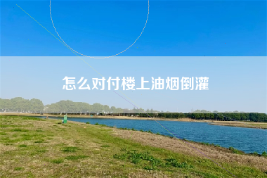 怎么对付楼上油烟倒灌