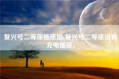 复兴号二等座插座图(复兴号二等座没有充电插座)