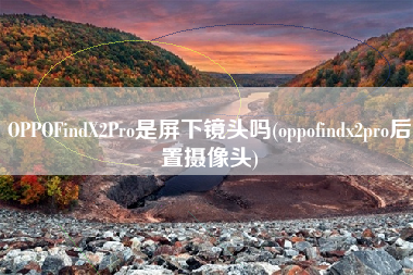 OPPOFindX2Pro是屏下镜头吗(oppofindx2pro后置摄像头) OPPOFindX2Pro是屏下镜头吗(oppofindx2pro后置摄像头)