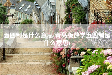 五四制是什么意思(青岛版数学五四制是什么意思) 五四制是什么意思(青岛版数学五四制是什么意思)