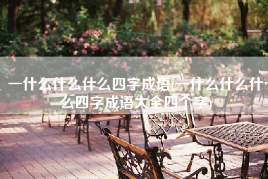 一什么什么什么四字成语(一什么什么什么四字成语大全四个字)