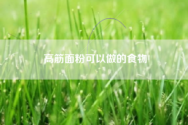 高筋面粉可以做的食物