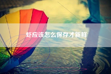 虾应该怎么保存才新鲜