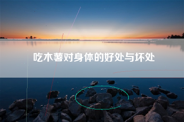 吃木薯对身体的好处与坏处