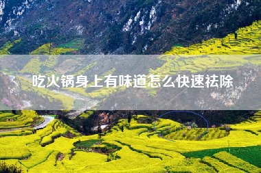 吃火锅身上有味道怎么快速祛除
