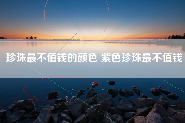 珍珠最不值钱的颜色 紫色珍珠最不值钱