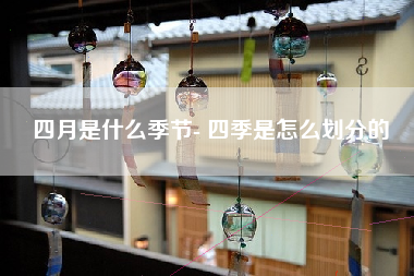 四月是什么季节- 四季是怎么划分的