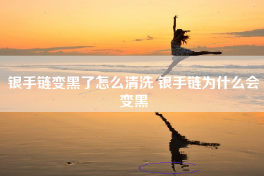 银手链变黑了怎么清洗 银手链为什么会变黑
