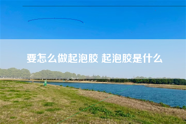 要怎么做起泡胶 起泡胶是什么