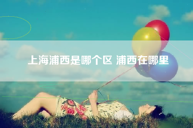 上海浦西是哪个区 浦西在哪里