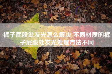 裤子屁股处发光怎么解决 不同材质的裤子屁股处发光处理方法不同