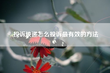 投诉快递怎么投诉最有效的方法
