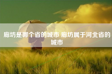 廊坊是哪个省的城市 廊坊属于河北省的城市
