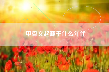 甲骨文起源于什么年代