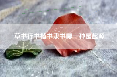 草书行书楷书隶书哪一种是起源