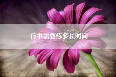 行书需要练多长时间