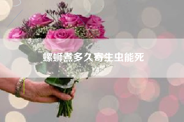 螺蛳煮多久寄生虫能死